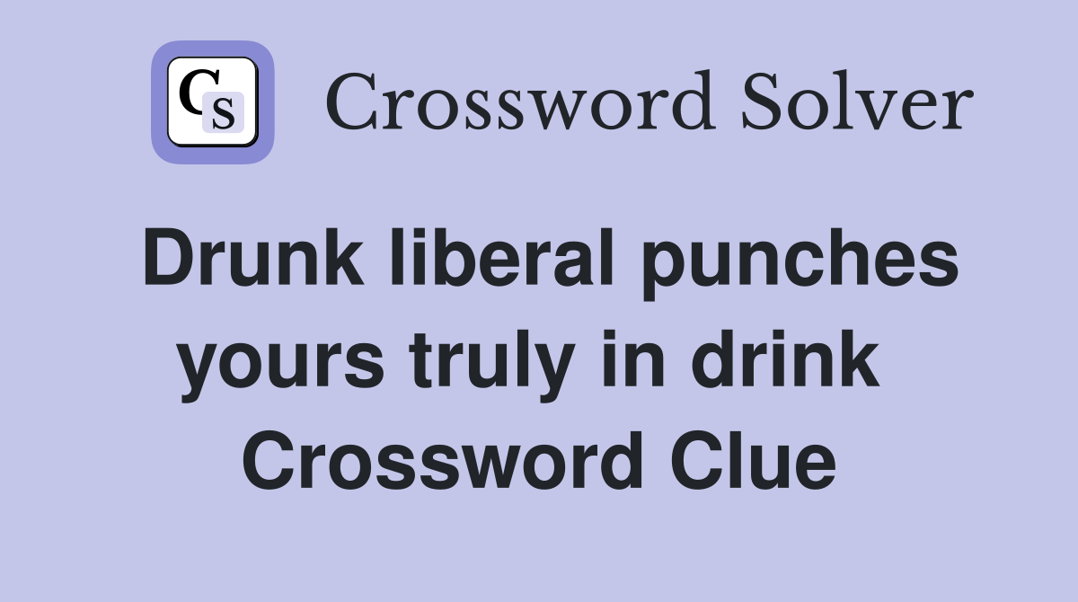 Drunk liberal punches yours truly in drink  Crossword Clue