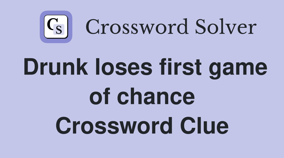 Drunk loses first game of chance Crossword Clue