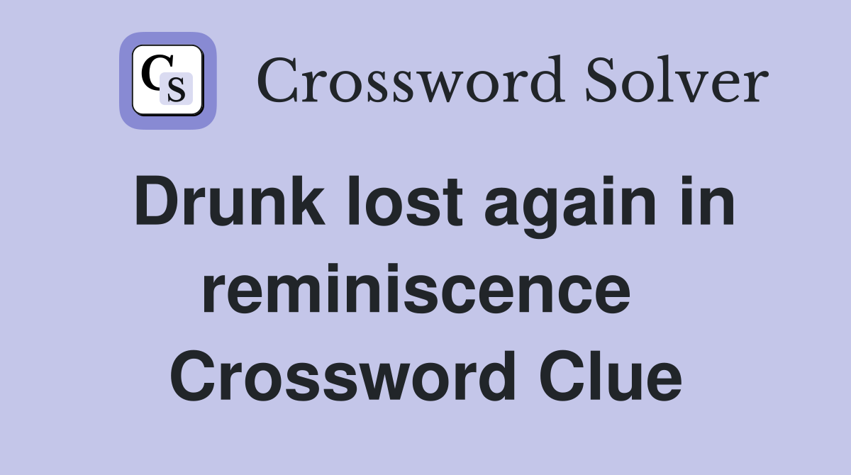Drunk lost again in reminiscence  Crossword Clue