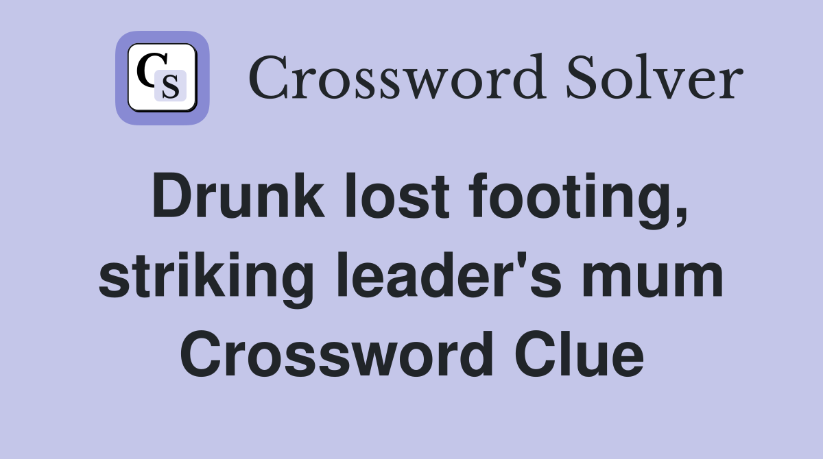 Drunk lost footing, striking leader's mum Crossword Clue