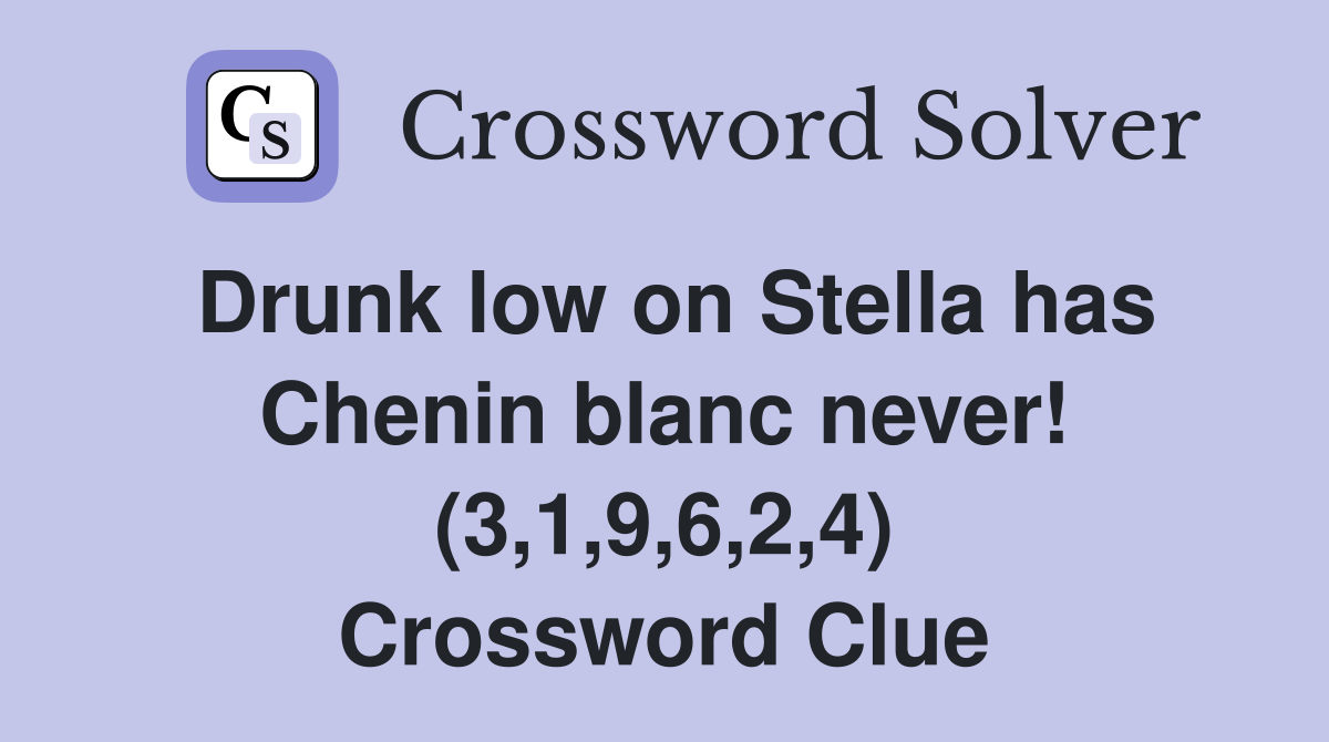 Drunk low on Stella has Chenin blanc never! (3,1,9,6,2,4) Crossword Clue