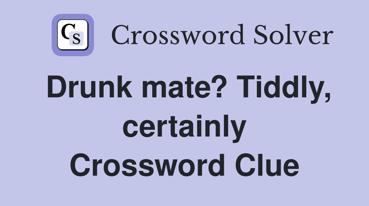 Drunk mate? Tiddly, certainly Crossword Clue