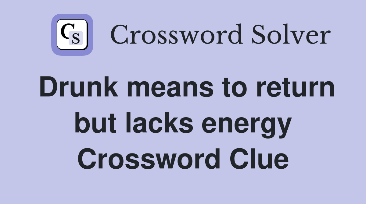 Drunk means to return but lacks energy Crossword Clue
