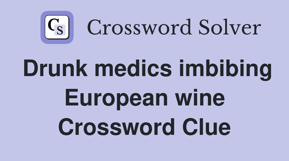 Drunk medics imbibing European wine Crossword Clue