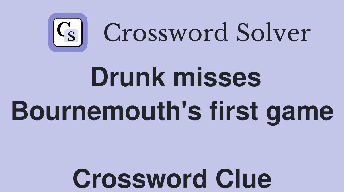 Drunk misses Bournemouth's first game  Crossword Clue