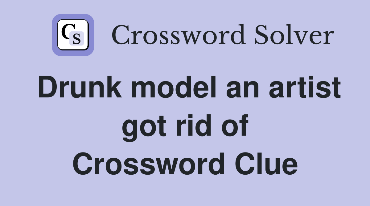 Drunk model an artist got rid of Crossword Clue
