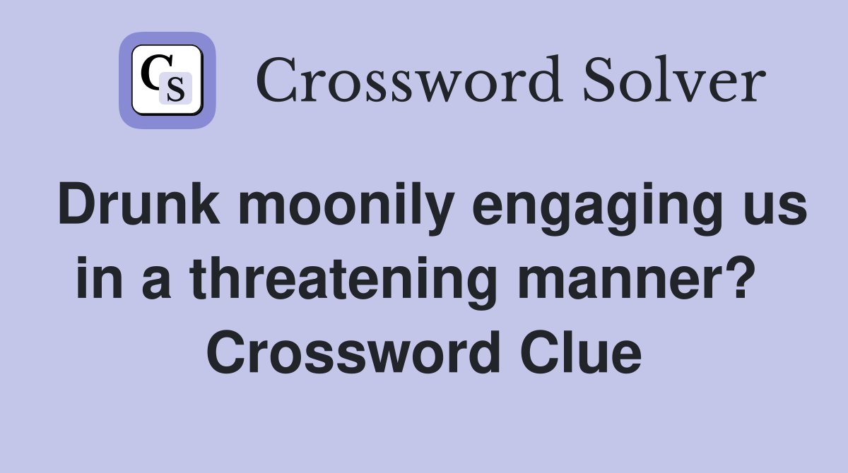 Drunk moonily engaging us in a threatening manner?  Crossword Clue