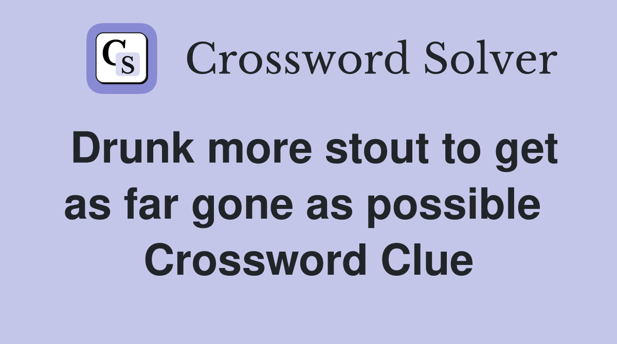 Drunk more stout to get as far gone as possible  Crossword Clue