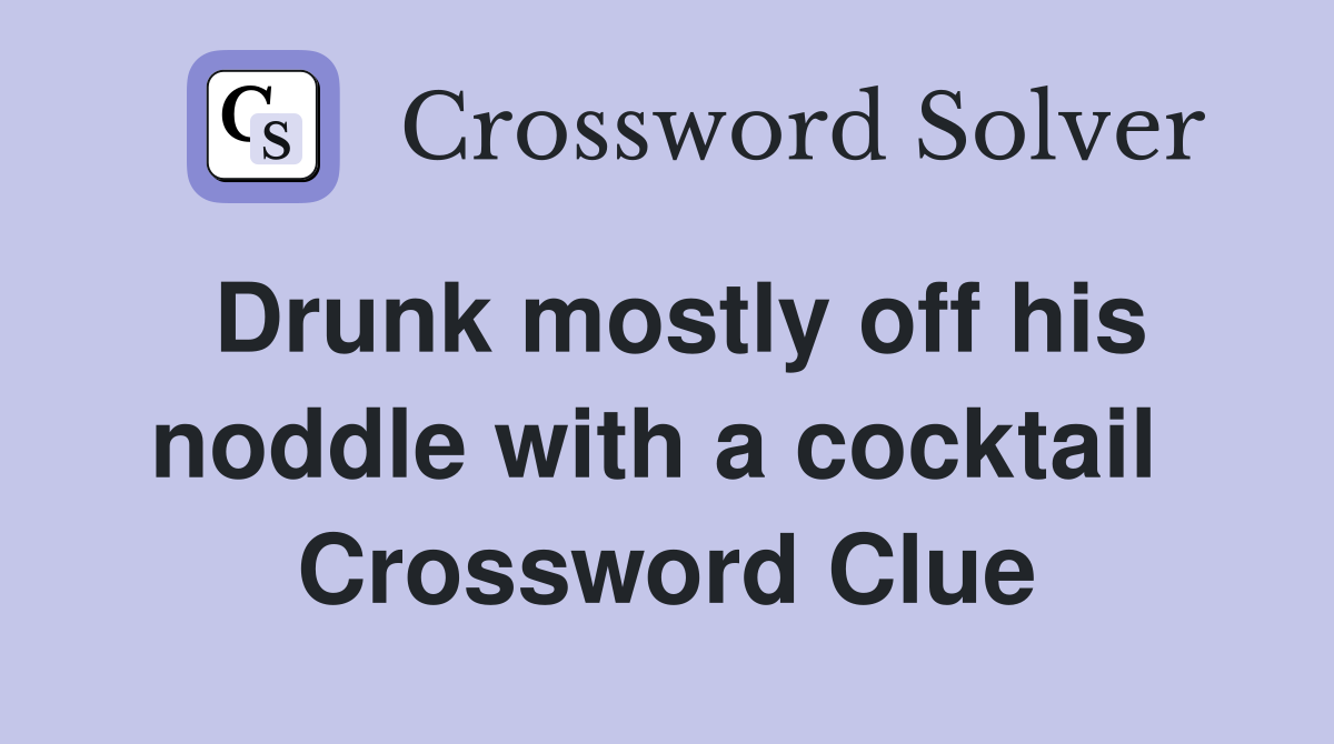 Drunk mostly off his noddle with a cocktail  Crossword Clue