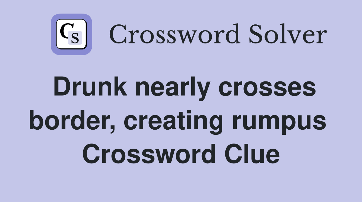 Drunk nearly crosses border, creating rumpus  Crossword Clue