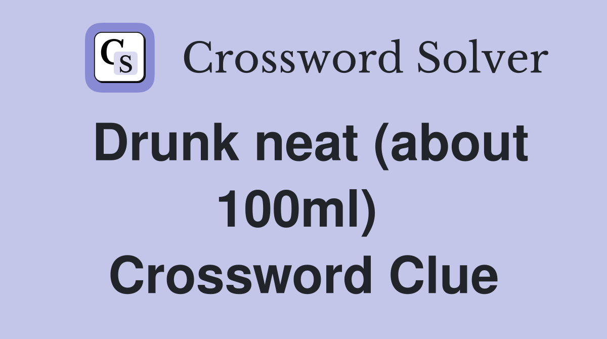 Drunk neat (about 100ml)  Crossword Clue