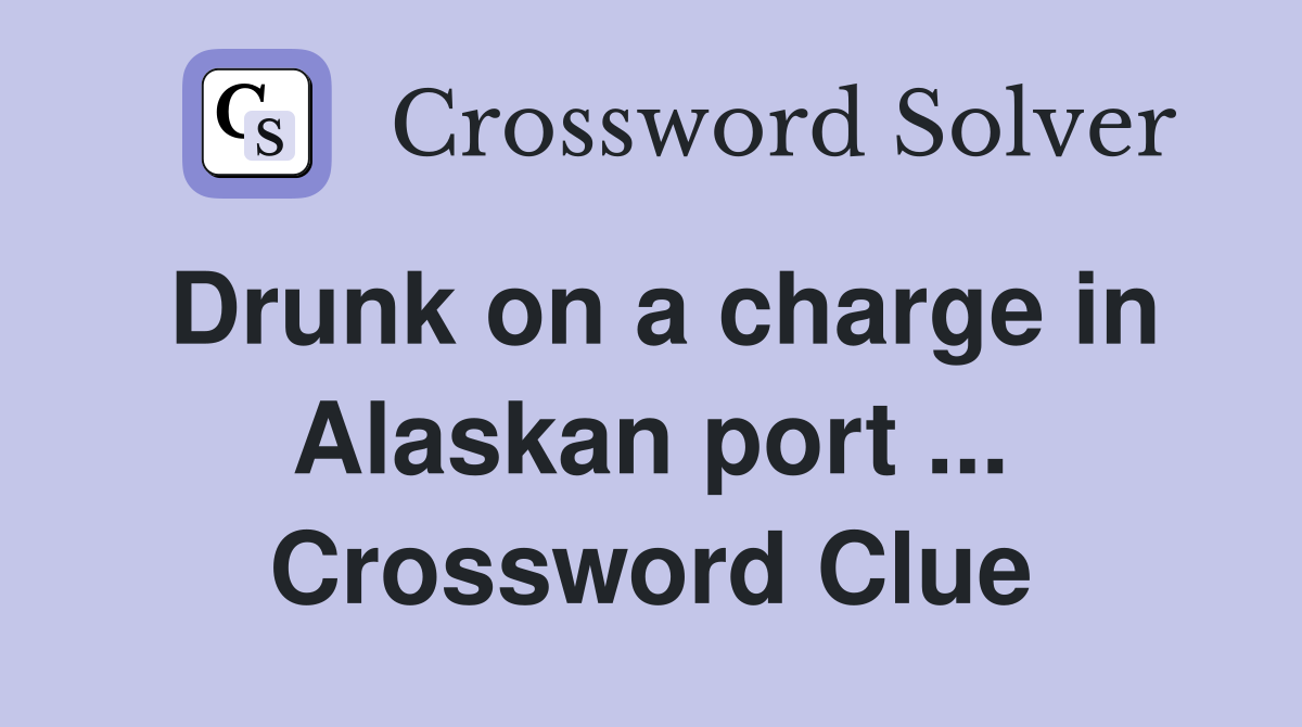 Drunk on a charge in Alaskan port ... Crossword Clue