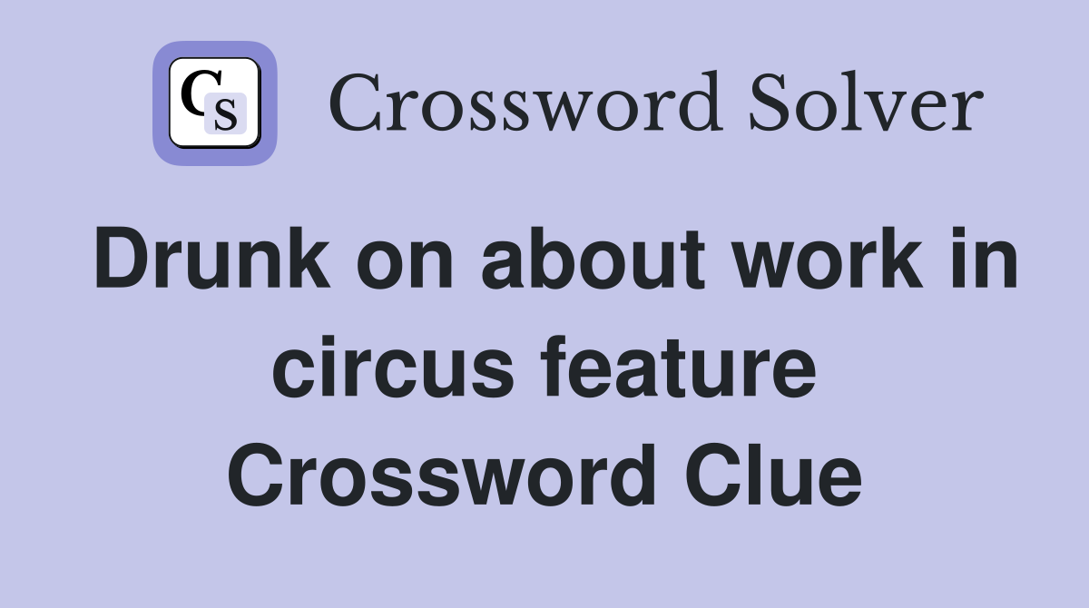 Drunk on about work in circus feature Crossword Clue