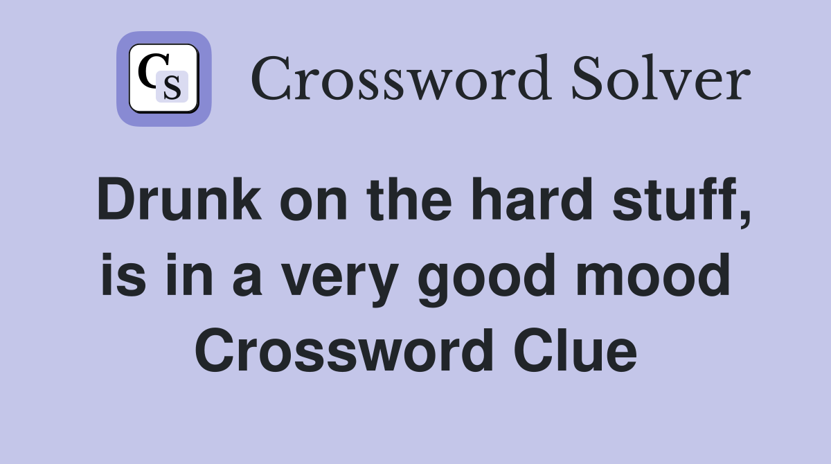 Drunk on the hard stuff, is in a very good mood Crossword Clue