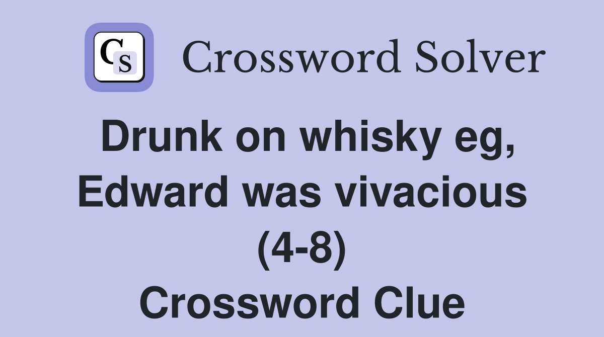 Drunk on whisky eg, Edward was vivacious (4-8) Crossword Clue