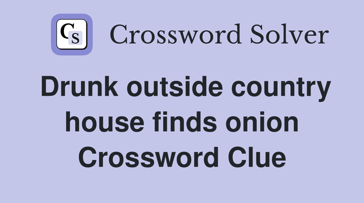 Drunk outside country house finds onion Crossword Clue