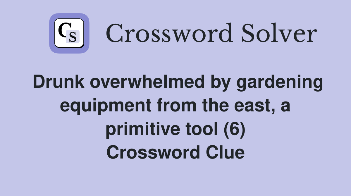 Drunk overwhelmed by gardening equipment from the east, a primitive tool (6) Crossword Clue