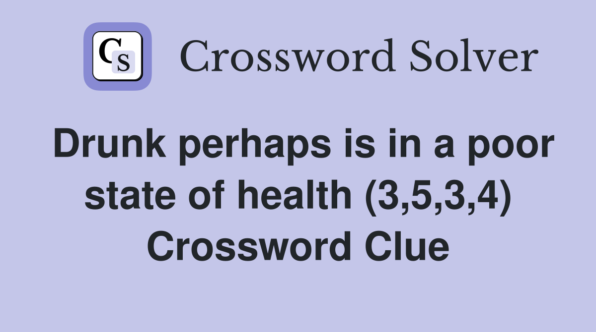 Drunk perhaps is in a poor state of health (3,5,3,4) Crossword Clue