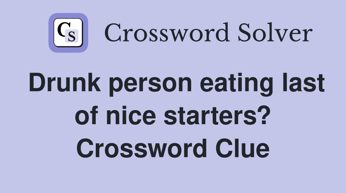 Drunk person eating last of nice starters? Crossword Clue