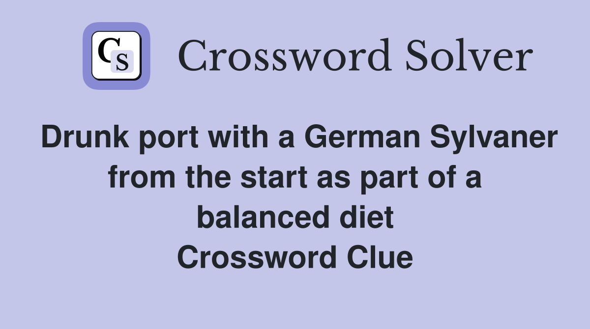 Drunk port with a German Sylvaner from the start as part of a balanced diet Crossword Clue