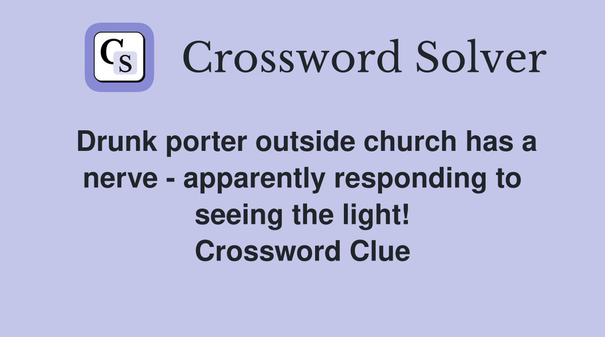 Drunk porter outside church has a nerve - apparently responding to seeing the light! Crossword Clue