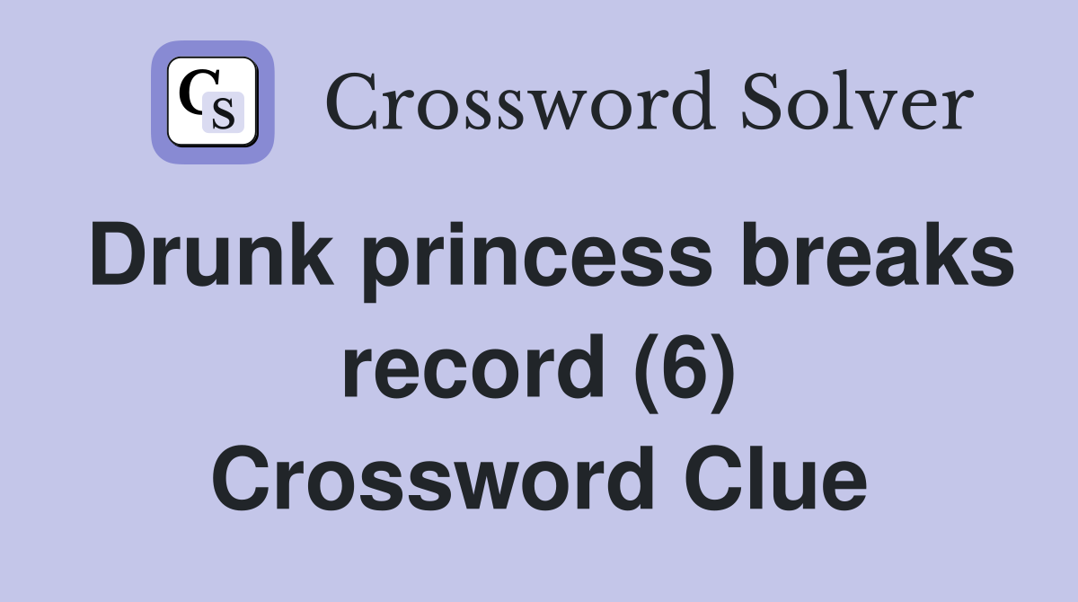 Drunk princess breaks record (6) Crossword Clue