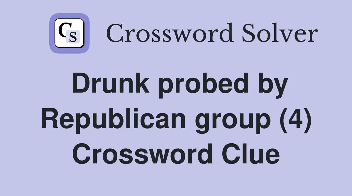 Drunk probed by Republican group (4) Crossword Clue