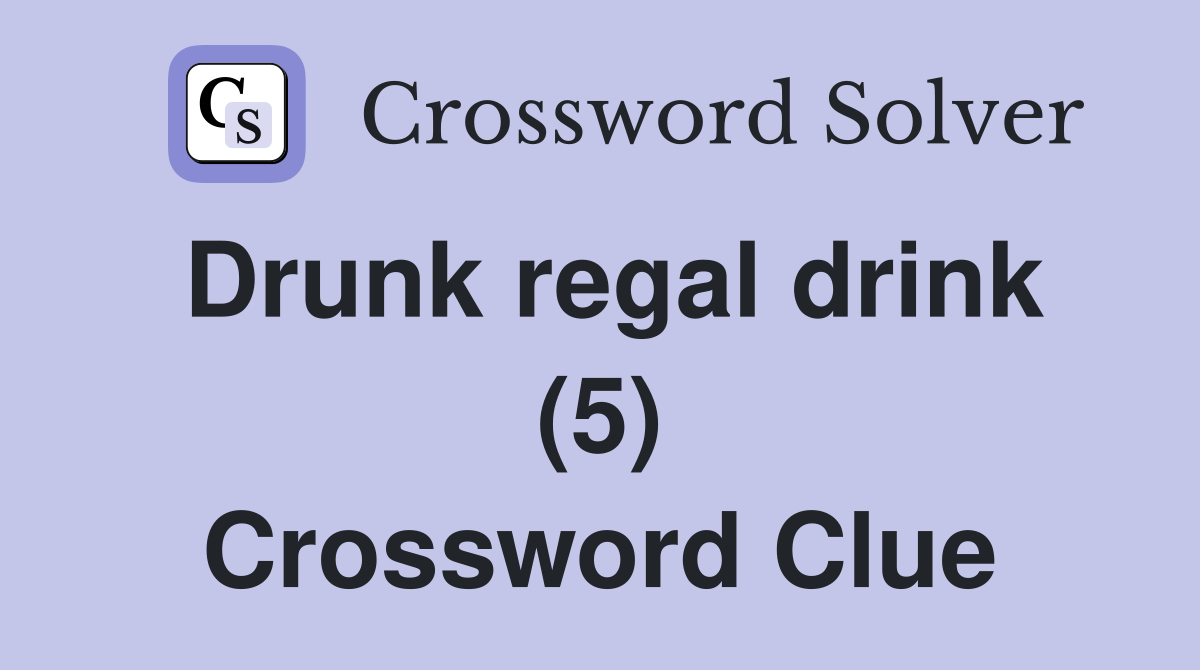 Drunk regal drink (5) Crossword Clue