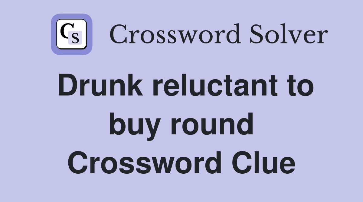 Drunk reluctant to buy round Crossword Clue