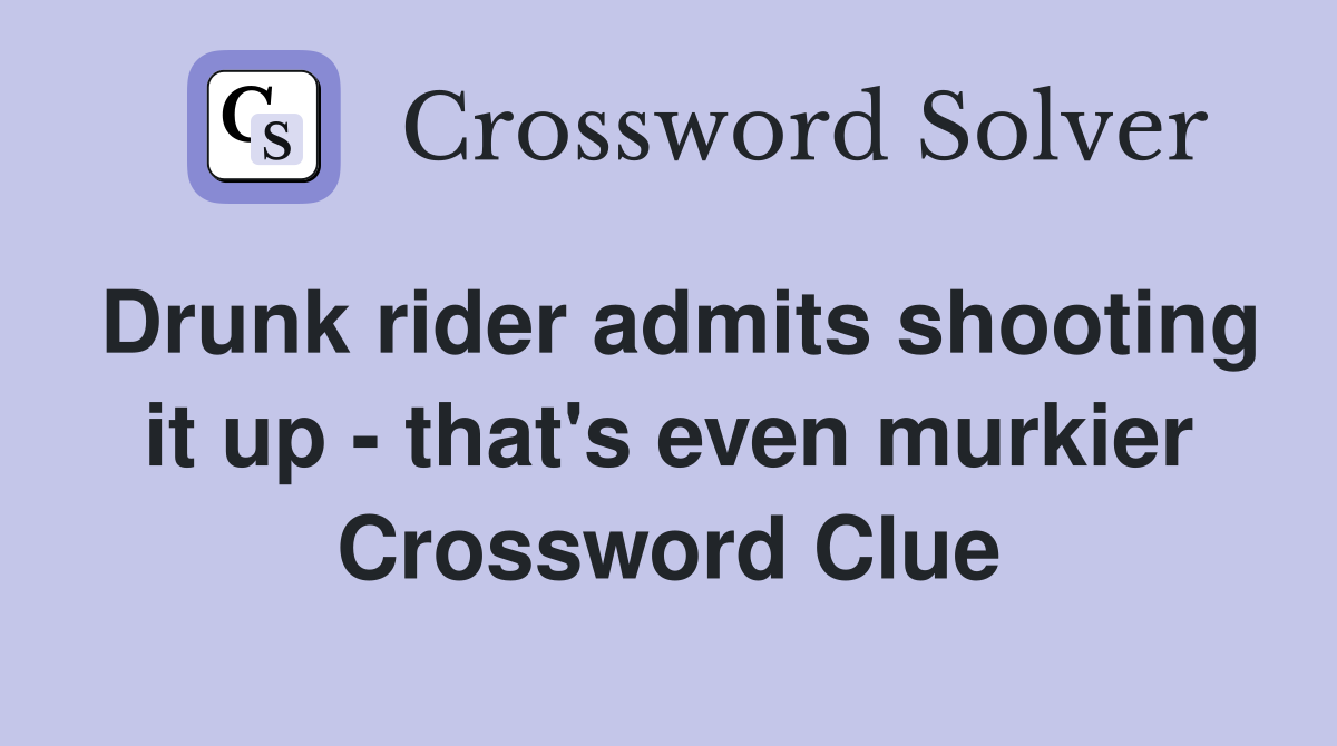 Drunk rider admits shooting it up - that's even murkier Crossword Clue