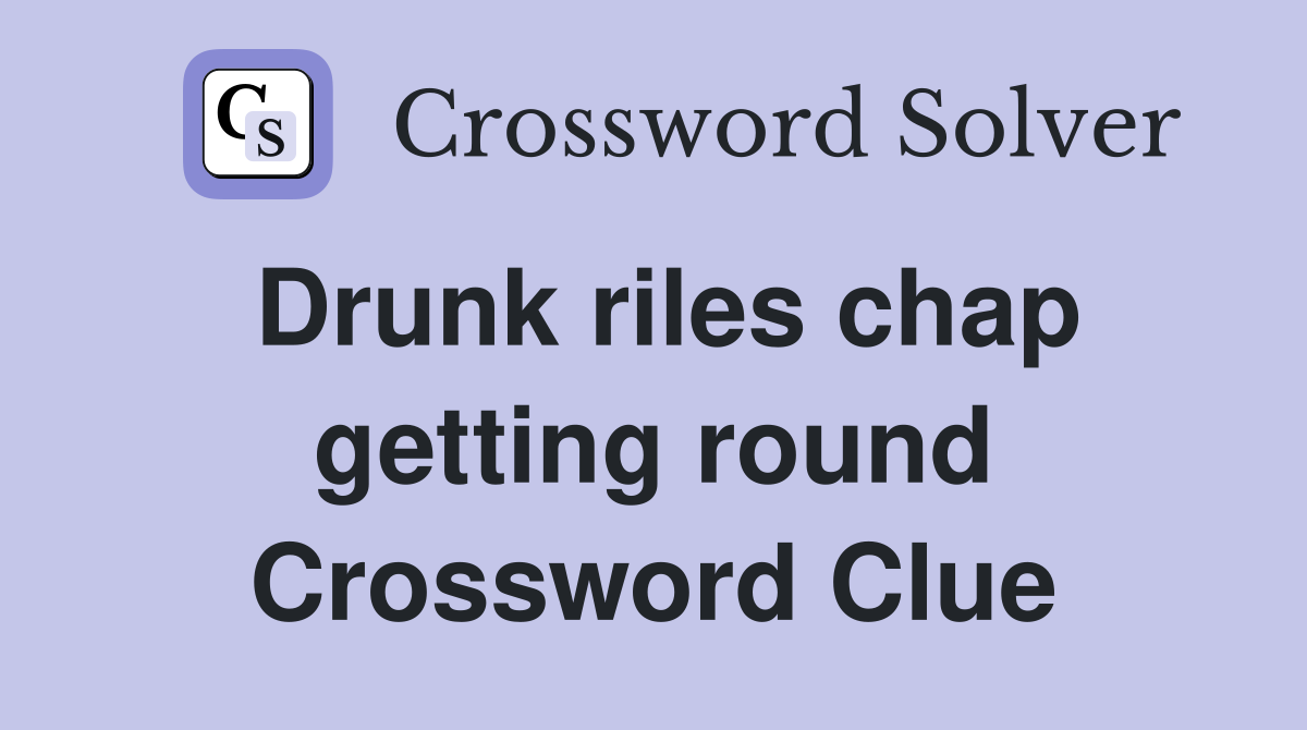 Drunk riles chap getting round Crossword Clue