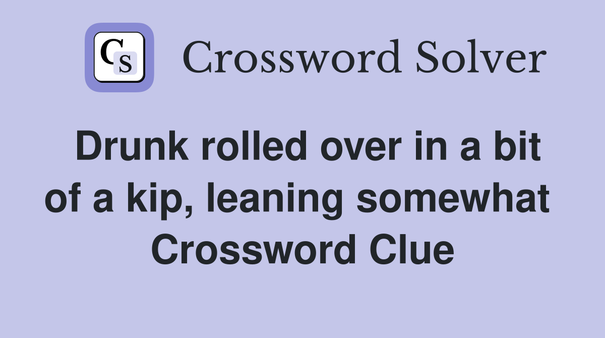 Drunk rolled over in a bit of a kip, leaning somewhat  Crossword Clue