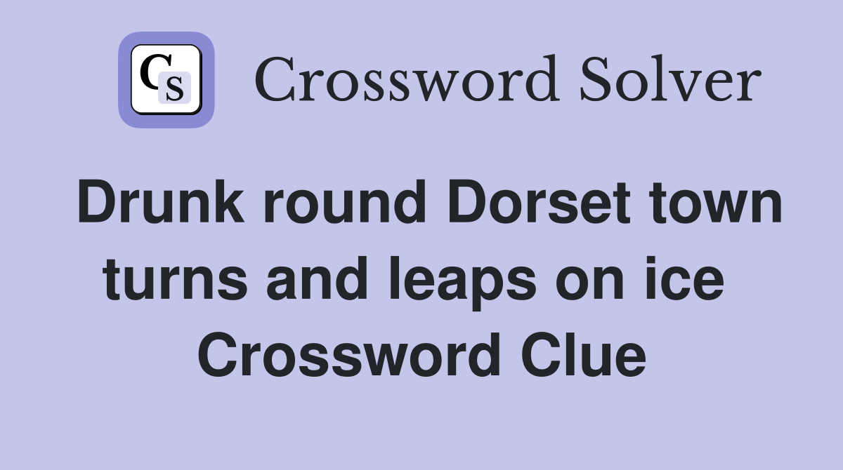 Drunk round Dorset town turns and leaps on ice  Crossword Clue