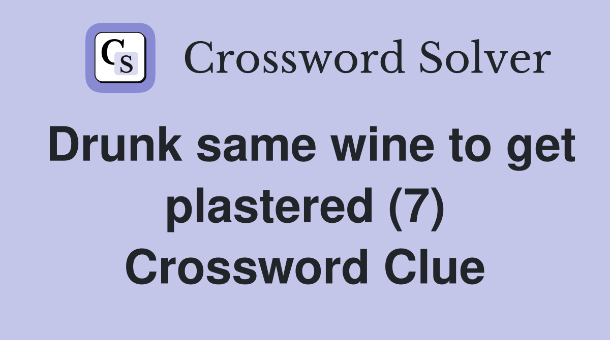 Drunk same wine to get plastered (7) Crossword Clue