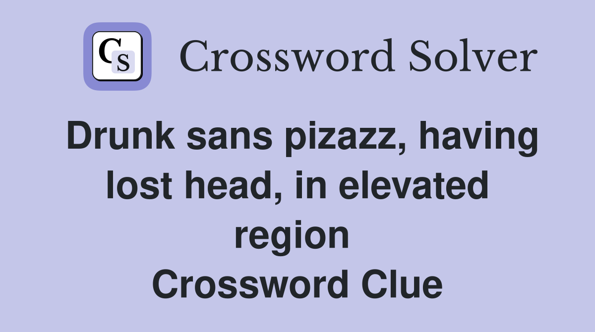 Drunk sans pizazz, having lost head, in elevated region  Crossword Clue