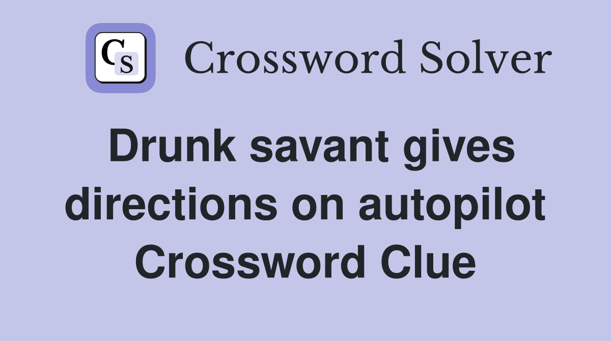 Drunk savant gives directions on autopilot Crossword Clue