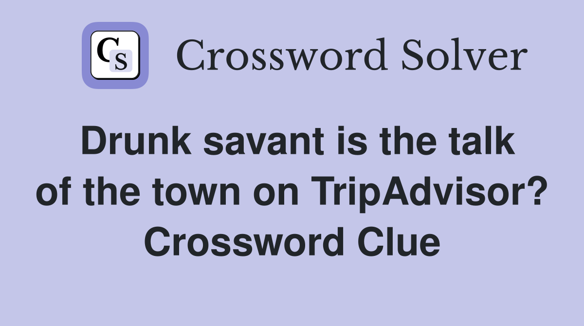Drunk savant is the talk of the town on TripAdvisor? Crossword Clue