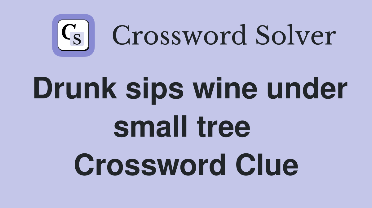 Drunk sips wine under small tree  Crossword Clue