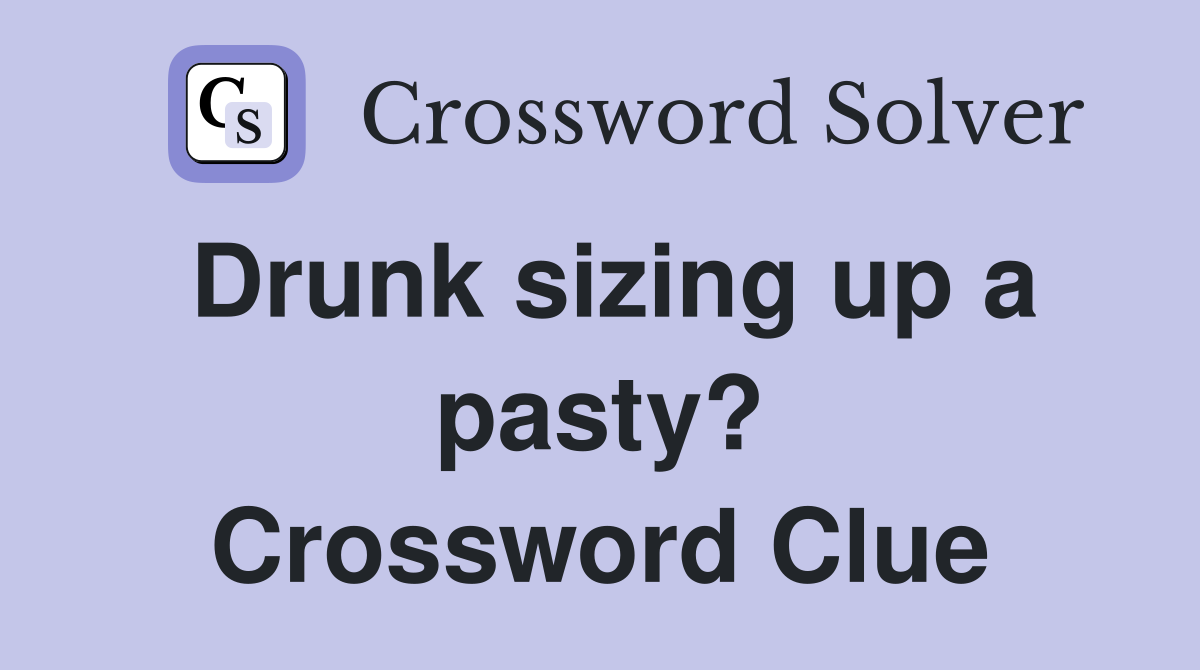 Drunk sizing up a pasty? Crossword Clue