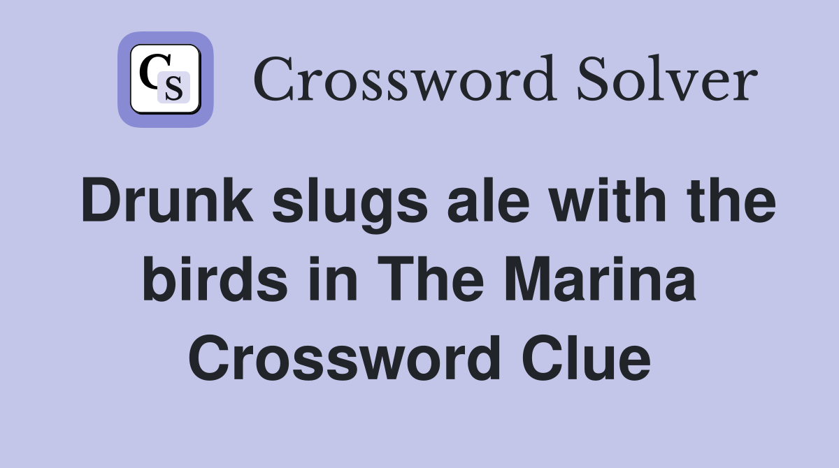 Drunk slugs ale with the birds in The Marina Crossword Clue