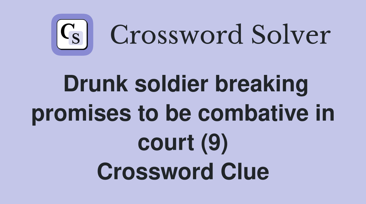 Drunk soldier breaking promises to be combative in court (9) Crossword Clue