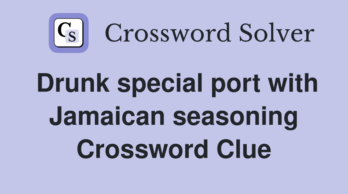 Drunk special port with Jamaican seasoning Crossword Clue