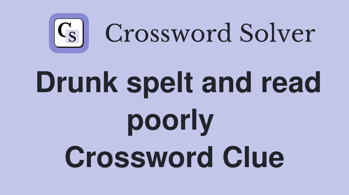 Drunk spelt and read poorly  Crossword Clue