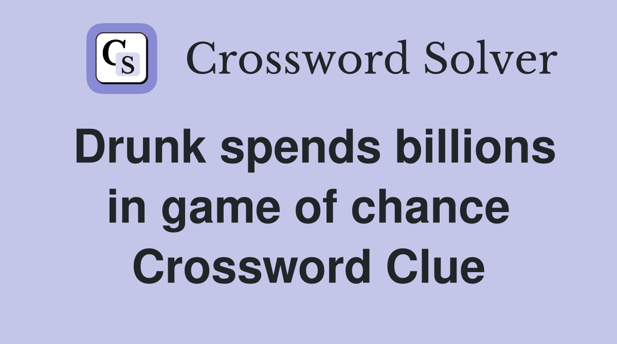 Drunk spends billions in game of chance Crossword Clue