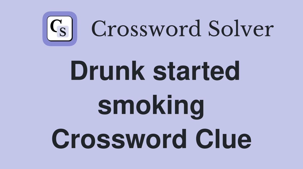 Drunk started smoking Crossword Clue
