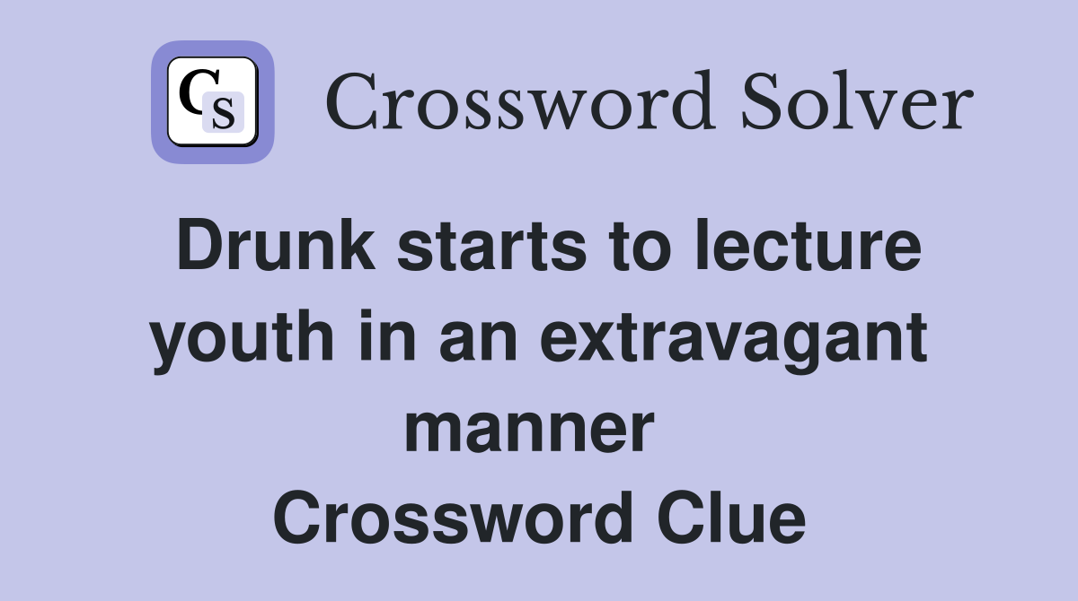 Drunk starts to lecture youth in an extravagant manner  Crossword Clue