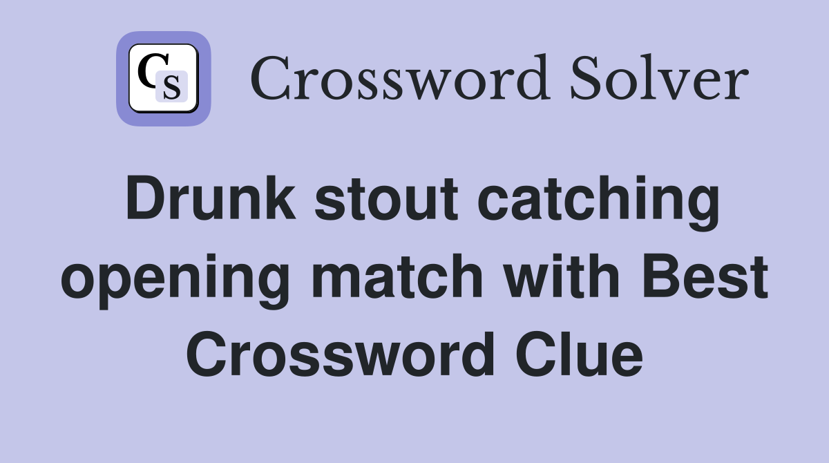 Drunk stout catching opening match with Best Crossword Clue