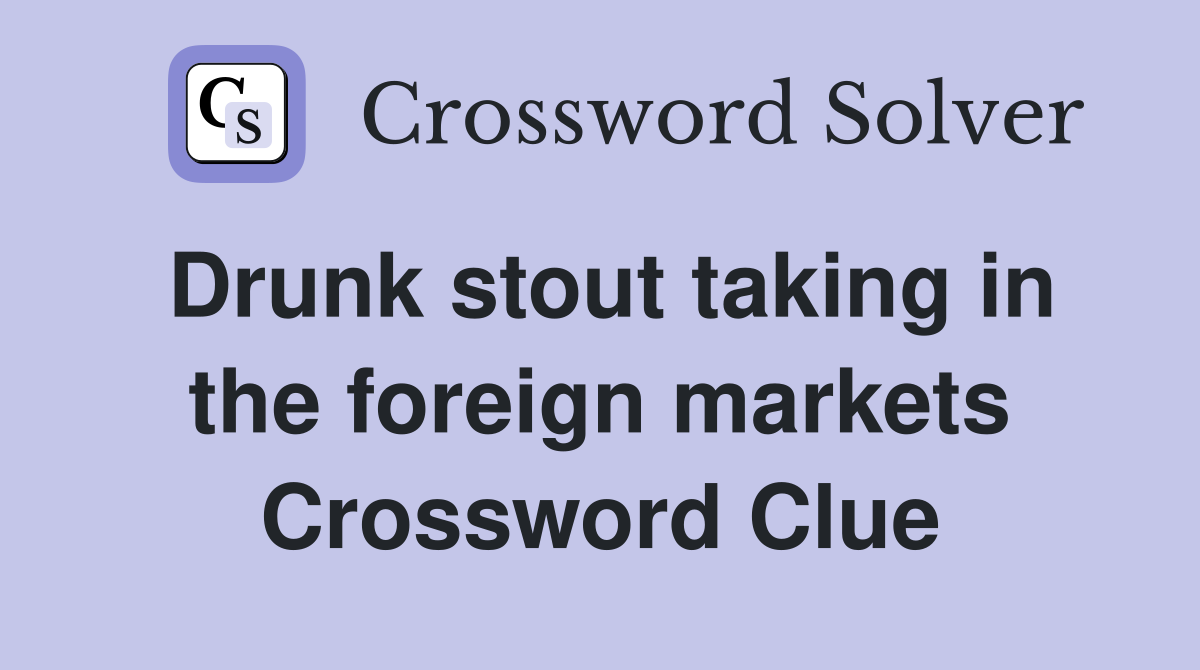 Drunk stout taking in the foreign markets Crossword Clue
