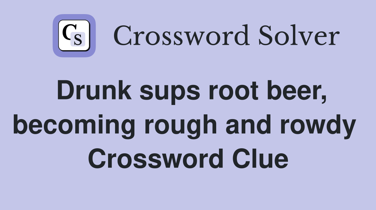 Drunk sups root beer, becoming rough and rowdy  Crossword Clue