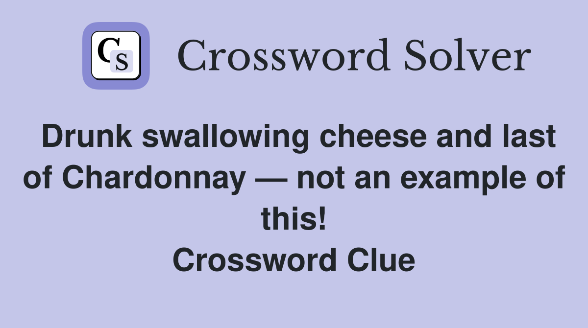 Drunk swallowing cheese and last of Chardonnay — not an example of this! Crossword Clue